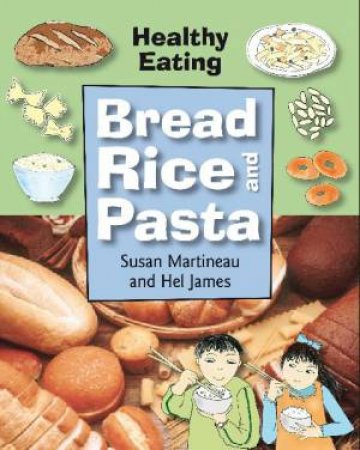 Healthy Eating: Bread, Rice and Pasta by Susan Martineau & Hel James