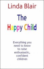 Happy Child Everything you need to know to raise enthusiastic confident children