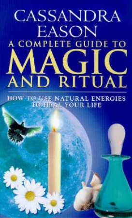 Complete Guide To Magic & Ritual by Cassandra Eason
