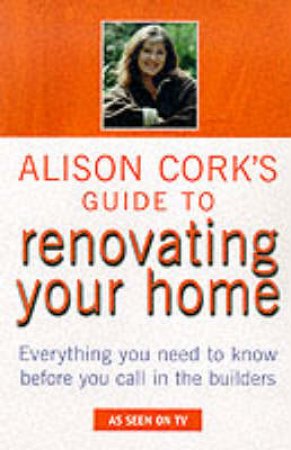 Alison Cork's Guide To Renovating Your Home by Alison Cork