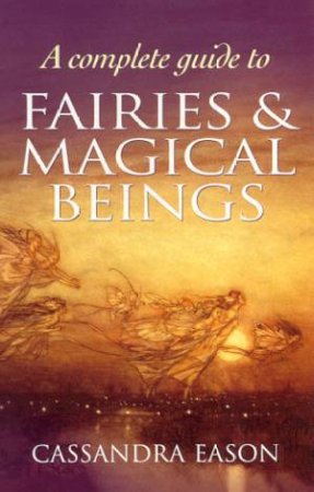A Complete Guide To Fairies & Magical Beings by Cassandra Eason