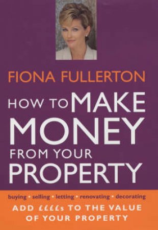 How To Make Money From Your Property by Fiona Fullerton