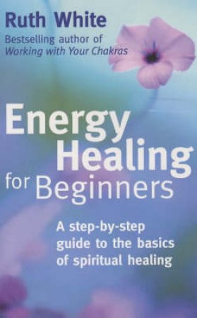 Energy Healing For Beginners by Ruth White