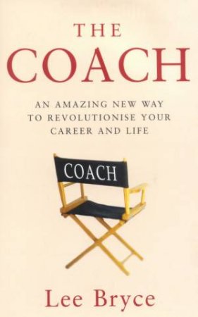The Coach: An Amazing New Way To Revolutionise Your Career & Life by Lee Bryce