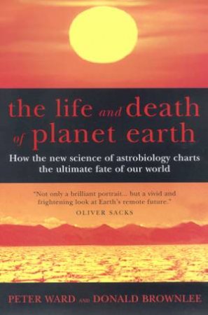 The Life And Death Of Planet Earth by Peter Ward & Donald Brownlee