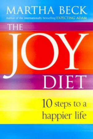 The Joy Diet: 10 Steps To A Happier Life by Martha Beck