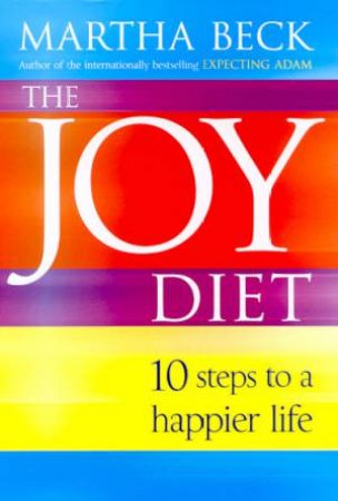 The Joy Diet: 10 Steps To A Happier Life by Martha Beck