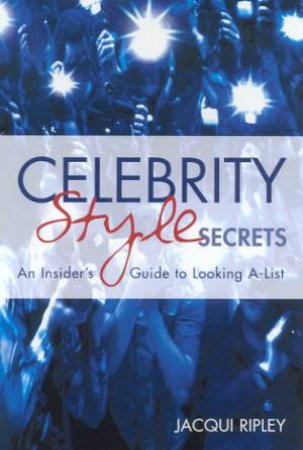 Celebrity Style Secrets: An Insider's Guide To Looking A-List by Jacqui Ripley