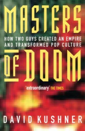 Masters Of Doom: How Two Guys Created An Empire And Transformed Pop Cultire by David Kushner