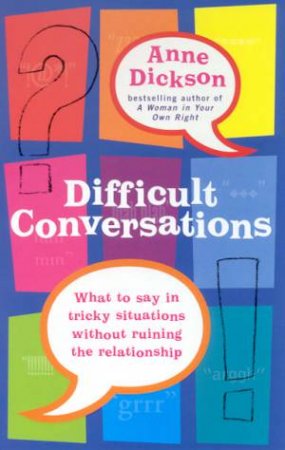 Difficult Conversations: What To Say In Tricky Situations by Anne Dickson