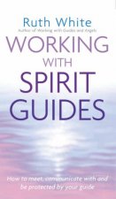 Working With Spirit Guides How To Meet Communicate With And Be Protected By Your Guide