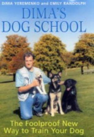 Dima's Dog School: The Foolproof New Way To Train Your Dog by Dima Yeremenko