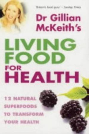 Dr Gillian McKeith's Living Food For Health: 12 Natural Superfoods To Transform Your Health by Dr Gillian Mckeith