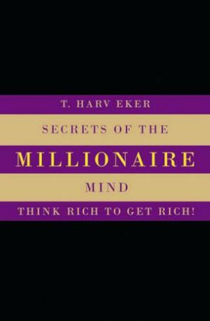 Secrets Of The Millionaire Mind: Think Rich To Get Rich by T Harv Eker