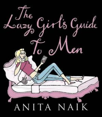 The Lazy Girl's Guide To Men by Anita Naik