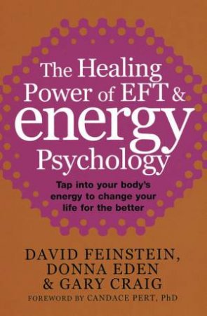 The Healing Power Of EFT And Energy Psychology by David Feinstein, Donna Eden & Gary Craig