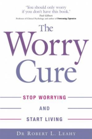 The Worry Cure by Robert L Leahy