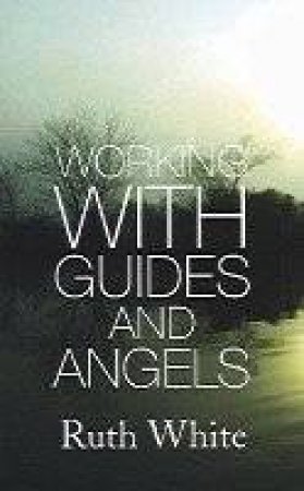 Working With Guides And Angels by Ruth White