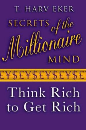 Secrets Of The Millionaire Mind: Think Rich To Get Rich! by T. Harv Eker 