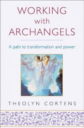 Working With Archangels: A Path To Transformation And Power by Theolyn Cortens
