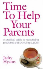 Time to Help Your Parents A Practical Guide To Recognising Problems And Providing Support
