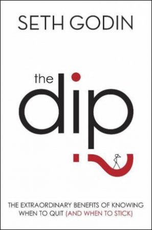 Dip: The Extraordinary Benefits Of Knowing When To Quit (And When To Stick) by Seth Godin