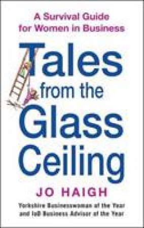 Tales from the Glass Ceiling: A Survival Guide for Women in Business by Jo Haigh
