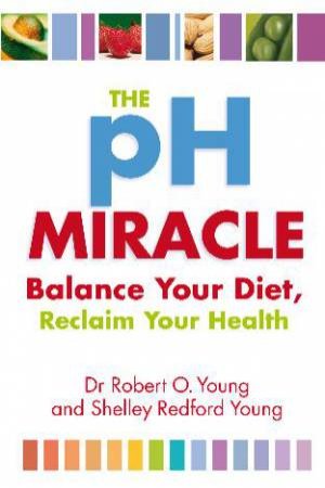 pH Miracle: Balance Your Diet, Reclaim Your Health by Robert Young & Shelley Redford Young