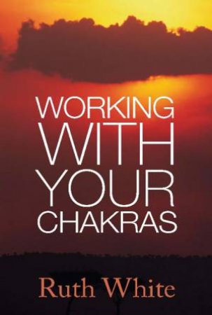 Working With Your Chakras by Ruth White