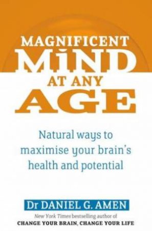 Magnificent Mind at Any Age: Natural Ways to Maximise Your Brain's Health and Potential by Daniel G Amen