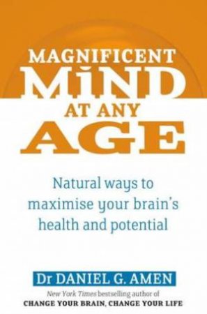 Magnificent Mind at Any Age: Natural Ways to Maximise Your Brain's Health and Potential by Daniel G Amen