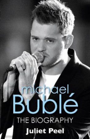 Michael Buble: The Biography by Juliet Peel