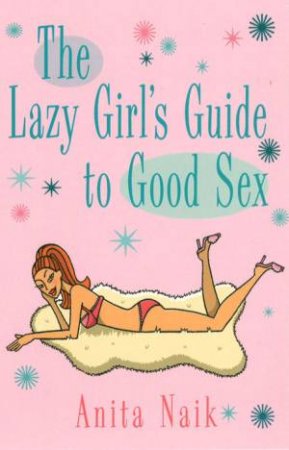 Lazy Girl's Guide to Good Sex by Anita Naik