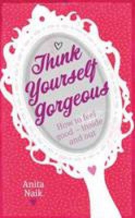 Think Yourself Gorgeous: How to Feel Good - Inside and Out by Anita Naik