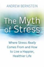 The Myth of Stress Where Stress Really Comes From and How to Live a Happier Healthier Life