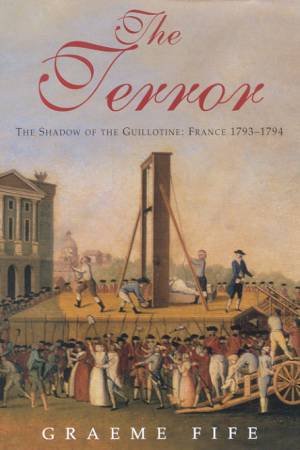 The Terror: The Shadow Of The Guillotine: France 1793-1794 by Graeme Fife