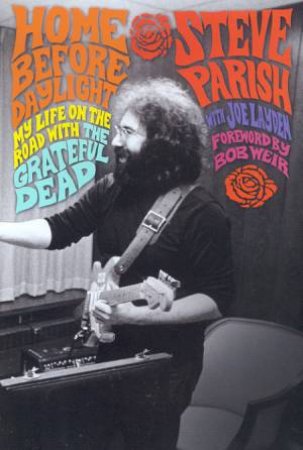 Home Before Daylight: My Life On The Road With The Grateful Dead by Steve Parish & Joe Layden