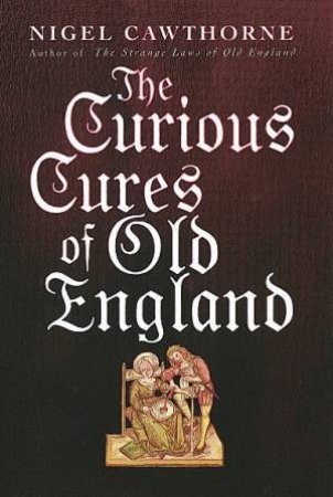 The Curious Cures Of Old England by Nigel Cawthorne