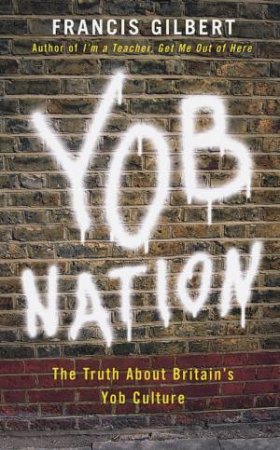 Yob Nation: The Truth About Britian's Yob Culture by Francis Gilbert