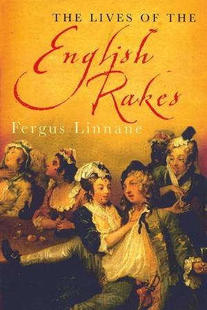The Lives of the English Rakes by Fergus Linnane