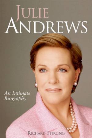 Julie Andrews: An Intimate Biography by Richard Stirling