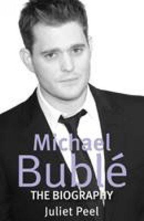 Michael Buble: The Biography by Juliet Peel