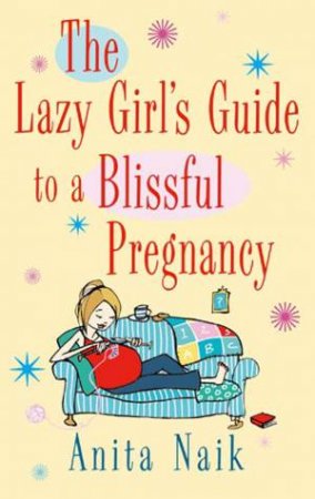 The Lazy Girl's Guide to a Blissful Pregnancy by Anita Naik