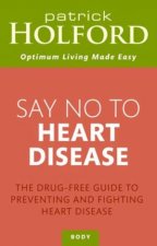 Say No to Heart Disease The DrugFree Guide to Preventing and Fighting Heart Disease