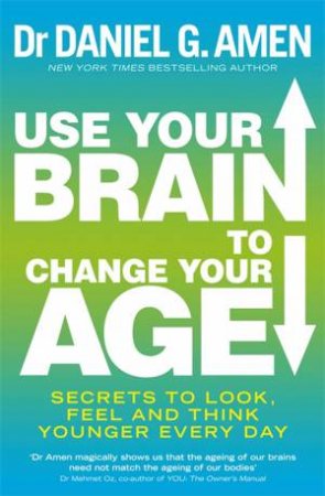 Use Your Brain to Change Your Age by Daniel G. Amen