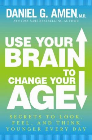 Use Your Brain to Change Your Age by Daniel G Amen