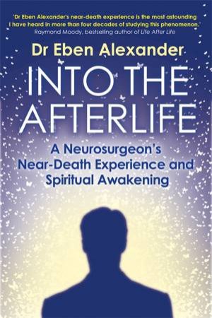 Into The Afterlife by Eben Alexander