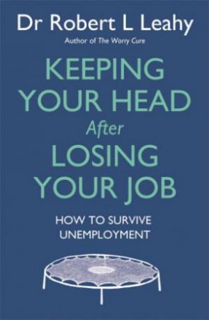 Keeping Your Head After Losing Your Job by Robert L. Leahy