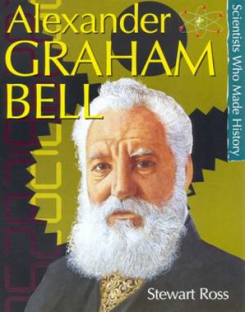 Scientists Who Made History: Alexander Graham Bell by Stewart Ross