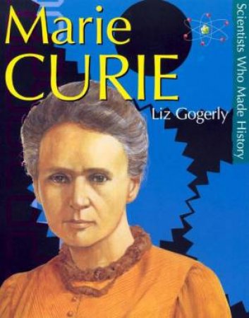 Scientists Who Made History: Marie Curie by Liz Gogerly